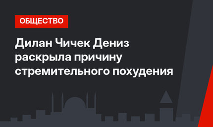 Дилан Чичек Дениз раскрыла причину стремительного похудения