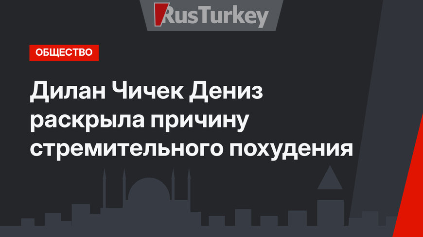 Дилан Чичек Дениз раскрыла причину стремительного похудения