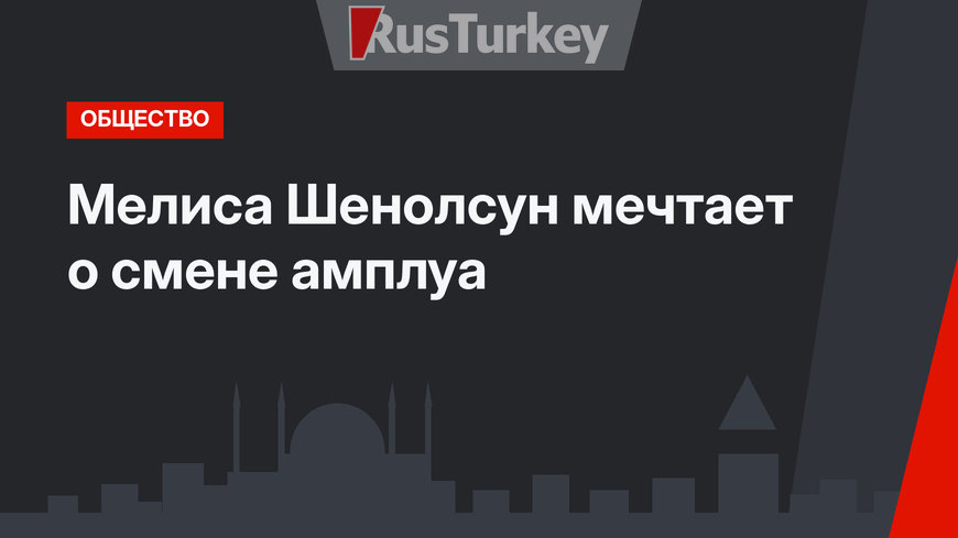 Мелиса Шенолсун мечтает о смене амплуа