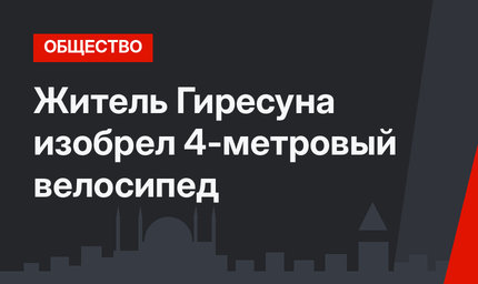 Житель Гиресуна изобрел 4-метровый велосипед