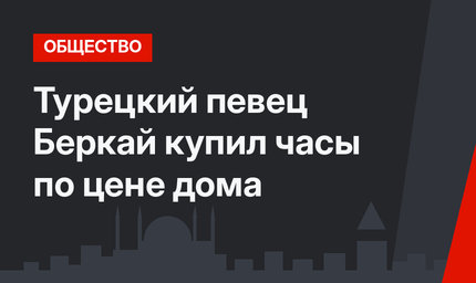 Турецкий певец Беркай купил часы по цене дома