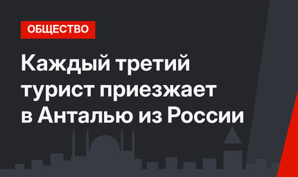 Каждый третий турист приезжает в Анталью из России