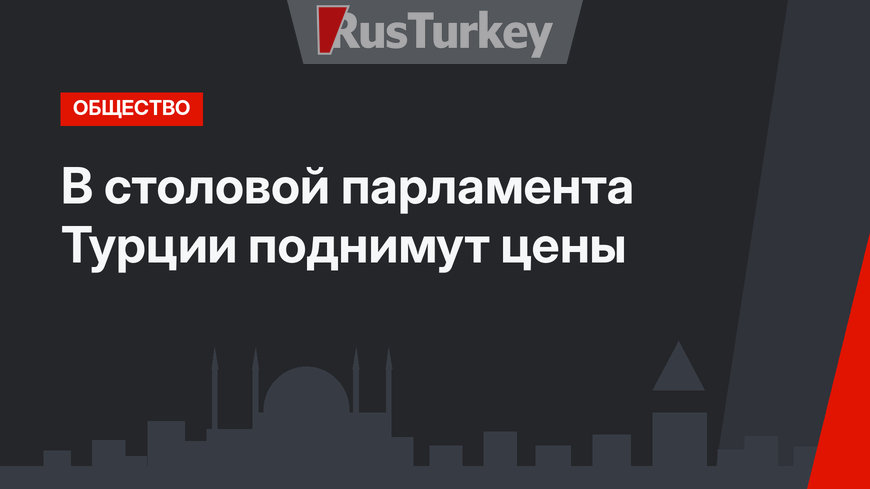 В столовой парламента Турции поднимут цены