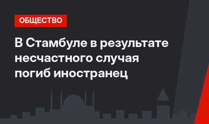 В Стамбуле в результате несчастного случая погиб иностранец