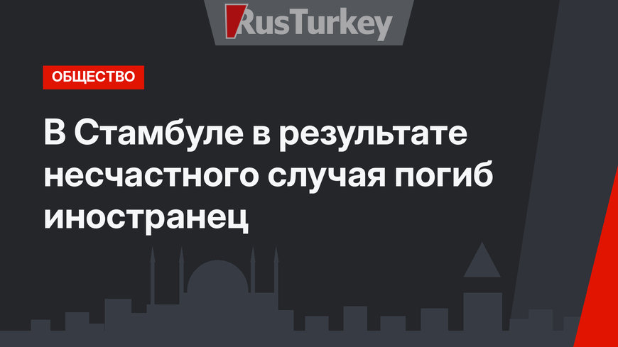 В Стамбуле в результате несчастного случая погиб иностранец