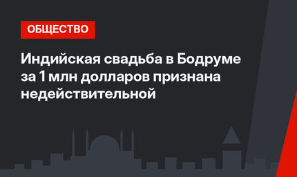 Индийская свадьба в Бодруме за 1 млн долларов признана недействительной