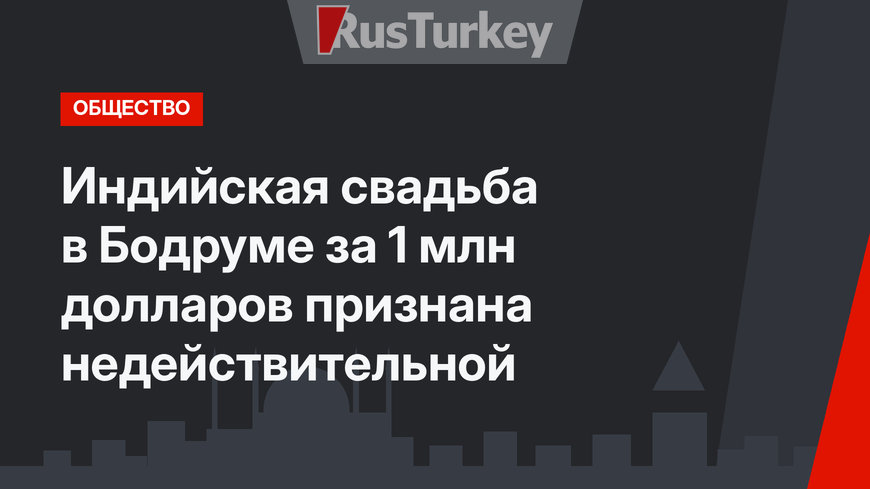 Индийская свадьба в Бодруме за 1 млн долларов признана недействительной