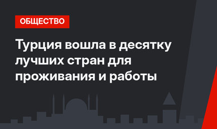 Турция вошла в десятку лучших стран для проживания и работы