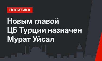 Новым главой ЦБ Турции назначен Мурат Уйсал