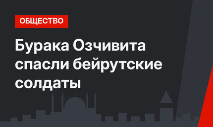 Бурака Озчивита спасли бейрутские солдаты