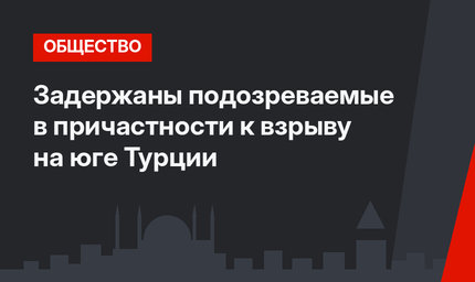 Задержаны подозреваемые в причастности к взрыву на юге Турции