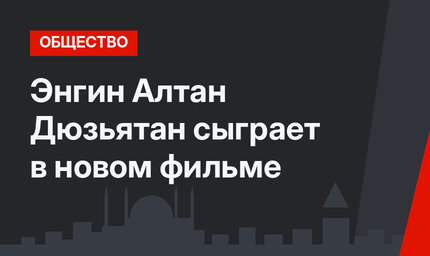  Энгин Алтан Дюзьятан сыграет в новом фильме