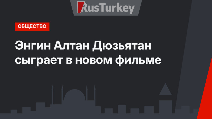  Энгин Алтан Дюзьятан сыграет в новом фильме