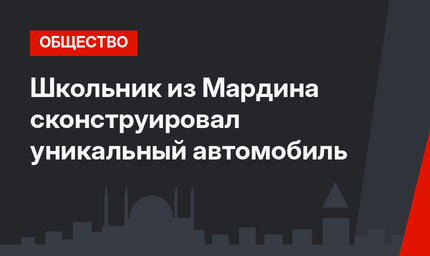 Школьник из Мардина сконструировал уникальный автомобиль
