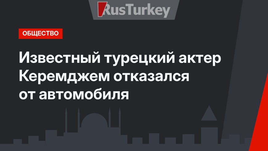Известный турецкий актер Керемджем отказался от автомобиля