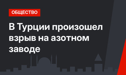В Турции произошел взрыв на азотном заводе