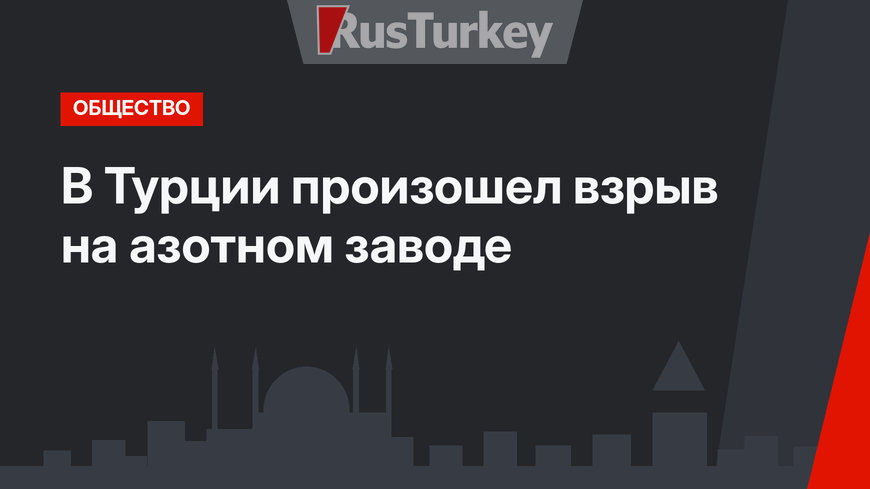 В Турции произошел взрыв на азотном заводе