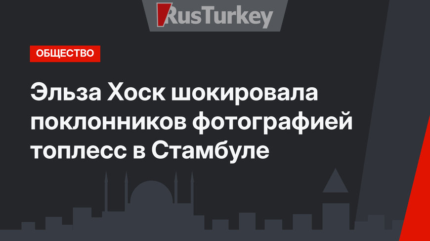 Эльза Хоск шокировала поклонников фотографией топлесс в Стамбуле