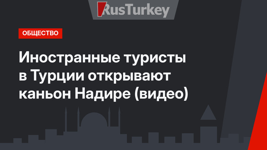 Иностранные туристы в Турции открывают каньон Надире (видео)