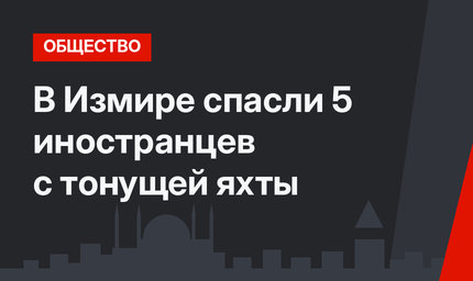 В Измире спасли 5 иностранцев с тонущей яхты