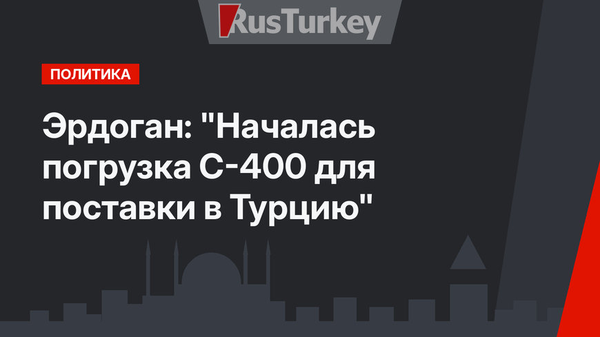 Эрдоган: "Началась погрузка С-400 для поставки в Турцию"