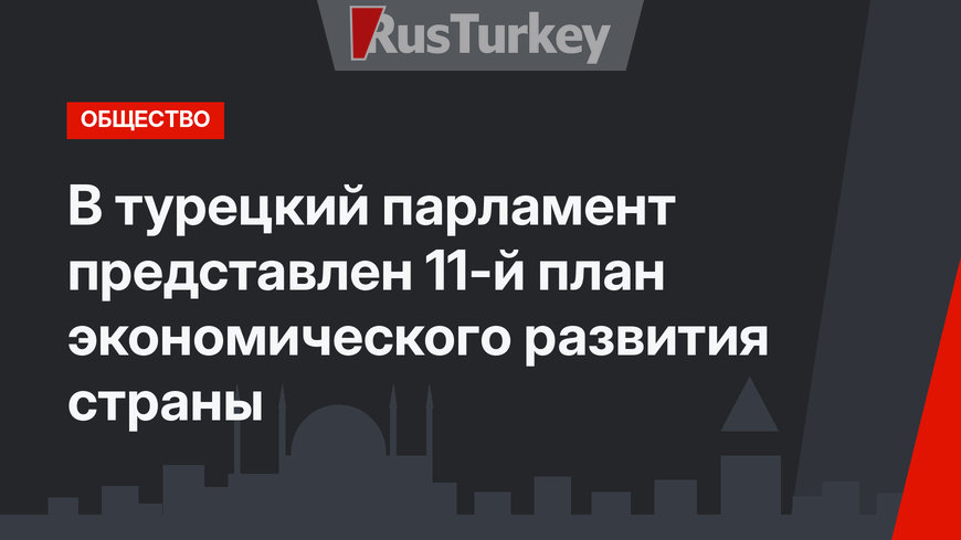 В турецкий парламент представлен 11-й план экономического развития страны
