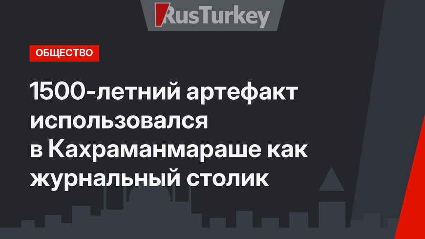 1500-летний артефакт использовался в Кахраманмараше как журнальный столик