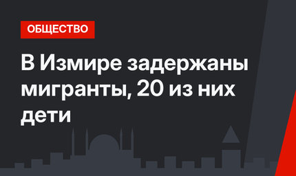 В Измире задержаны мигранты, 20 из них дети