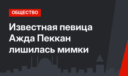Известная певица Ажда Пеккан лишилась мимки