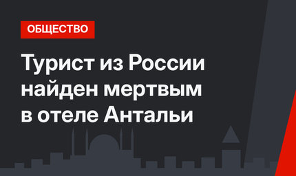 Турист из России найден мертвым в отеле Антальи
