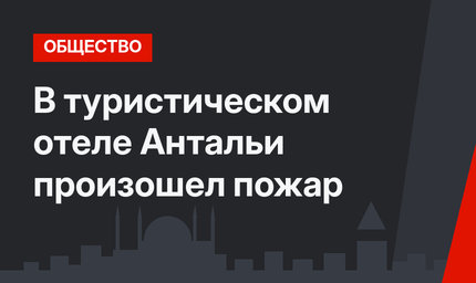 В туристическом отеле Антальи произошел пожар
