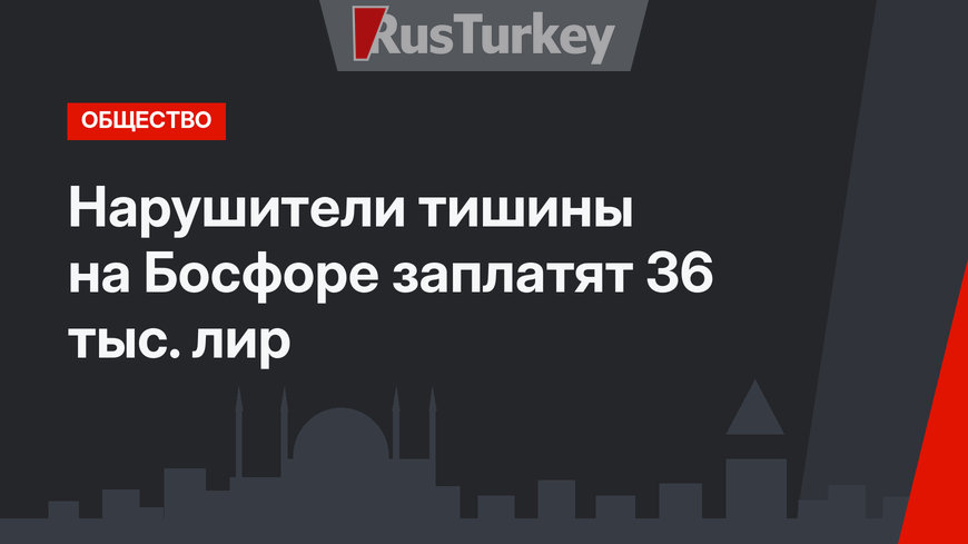 Нарушители тишины на Босфоре заплатят 36 тыс. лир