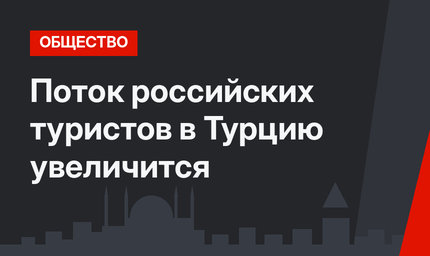 Поток российских туристов в Турцию увеличится