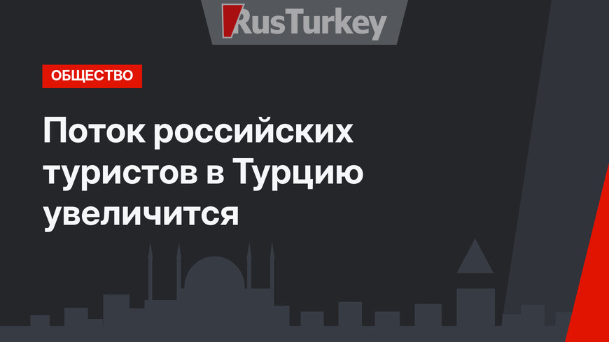 Поток российских туристов в Турцию увеличится