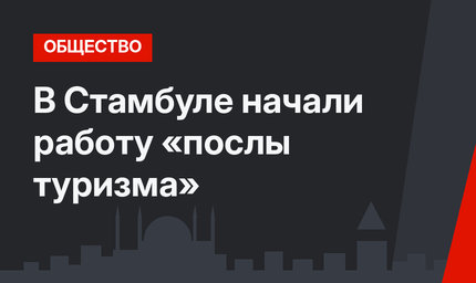 В Стамбуле начали работу «послы туризма»