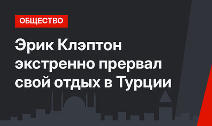 Эрик Клэптон экстренно прервал свой отдых в Турции