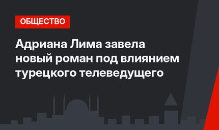 Адриана Лима завела новый роман под влиянием турецкого телеведущего