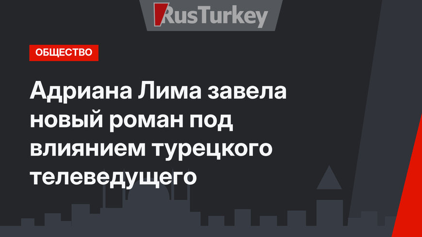 Адриана Лима завела новый роман под влиянием турецкого телеведущего