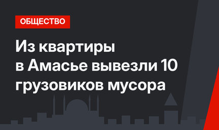 Из квартиры в Амасье вывезли 10 грузовиков мусора