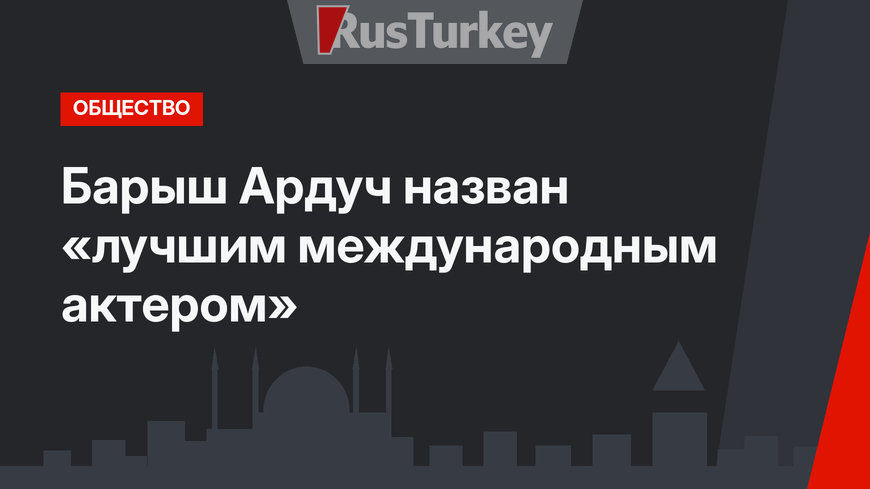 Барыш Ардуч назван «лучшим международным актером»