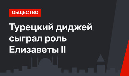 Турецкий диджей сыграл роль Елизаветы II