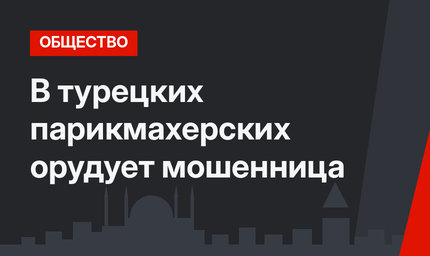 В турецких парикмахерских орудует мошенница 