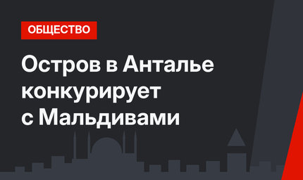 Остров в Анталье конкурирует с Мальдивами