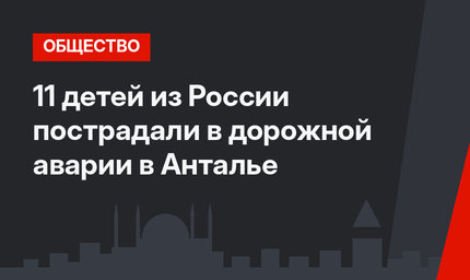 11 детей из России пострадали в дорожной аварии в Анталье