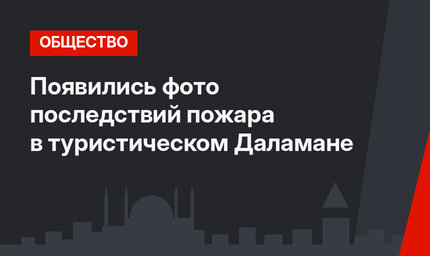 Появились фото последствий пожара в туристическом Даламане