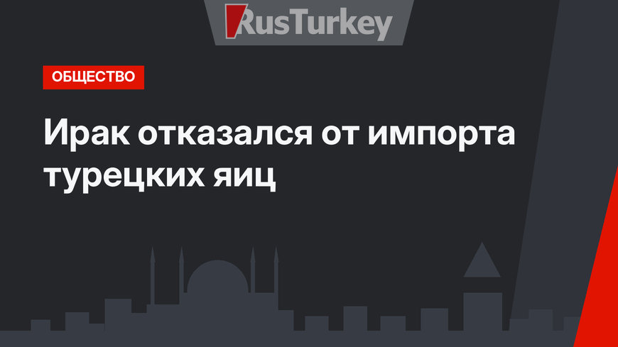 Ирак отказался от импорта турецких яиц