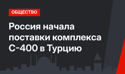 Россия начала поставки комплекса С-400 в Турцию