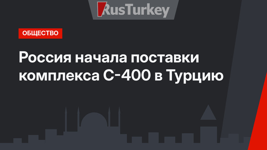 Россия начала поставки комплекса С-400 в Турцию