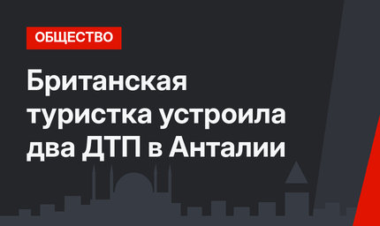 Британская туристка устроила два ДТП в Анталии