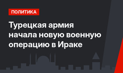 Турецкая армия начала новую военную операцию в Ираке